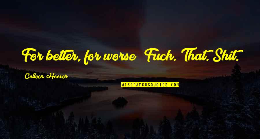 Safe Water Quotes By Colleen Hoover: For better, for worse? Fuck. That. Shit.