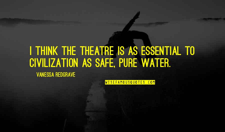 Safe Water Quotes By Vanessa Redgrave: I think the theatre is as essential to