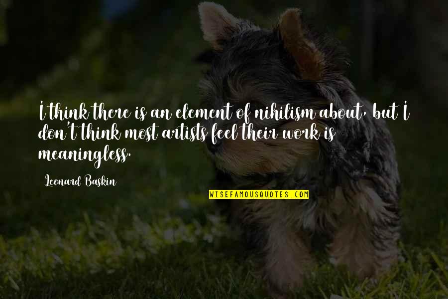 Safe Weekend Quotes By Leonard Baskin: I think there is an element of nihilism