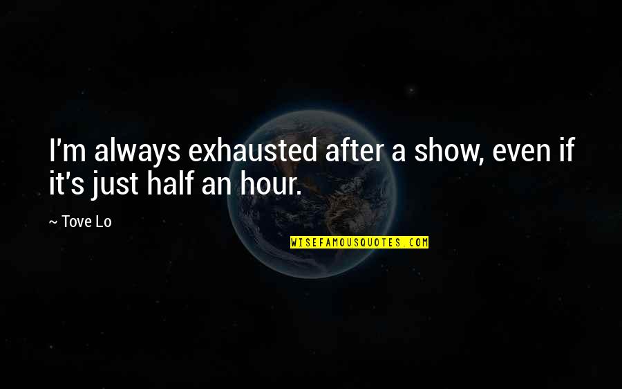 Safe Weekend Quotes By Tove Lo: I'm always exhausted after a show, even if