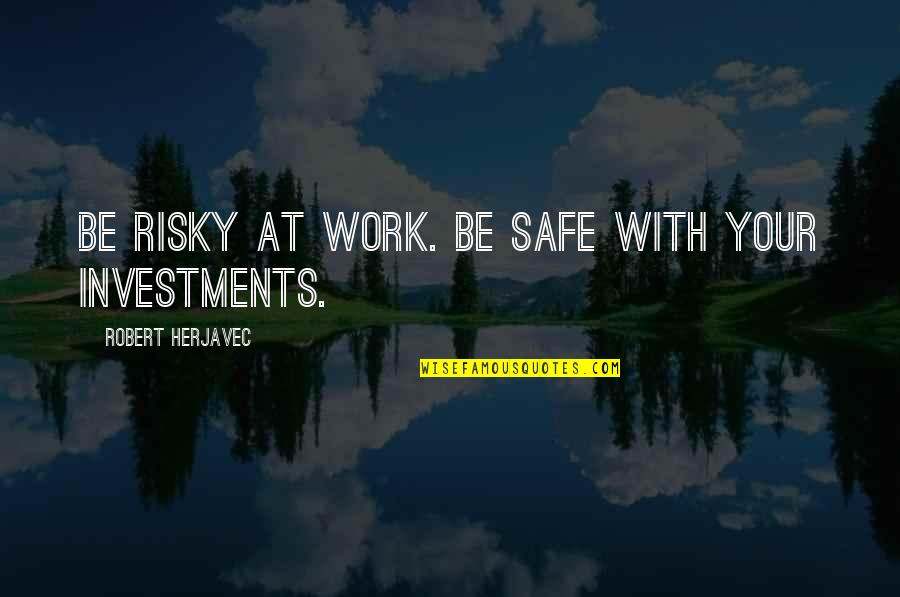 Safe Work Quotes By Robert Herjavec: Be risky at work. Be safe with your
