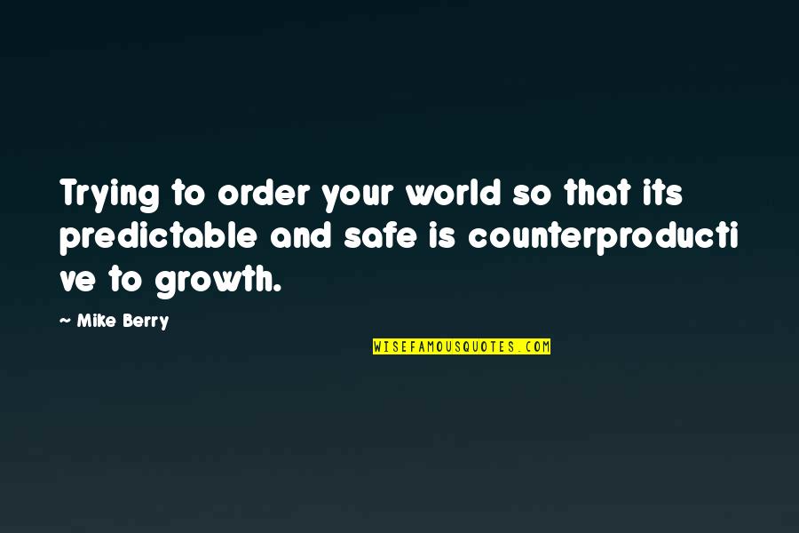 Safe World Quotes By Mike Berry: Trying to order your world so that its