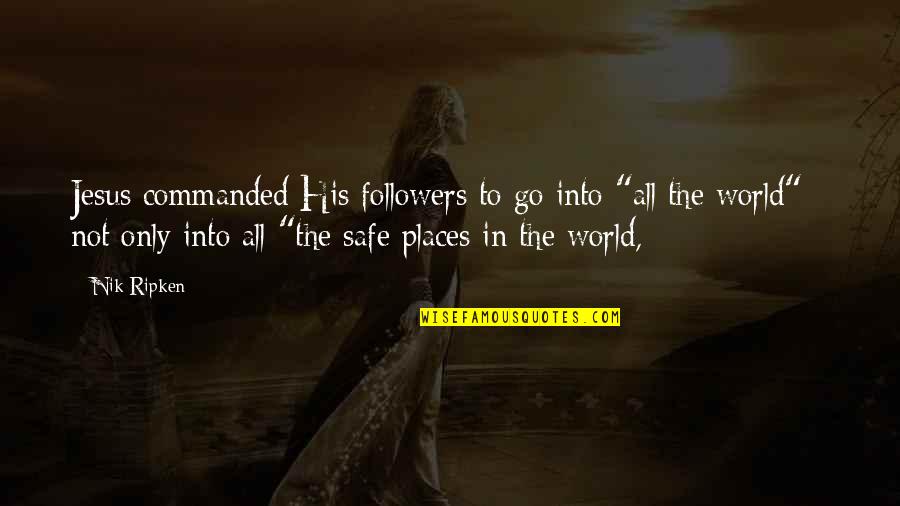 Safe World Quotes By Nik Ripken: Jesus commanded His followers to go into "all