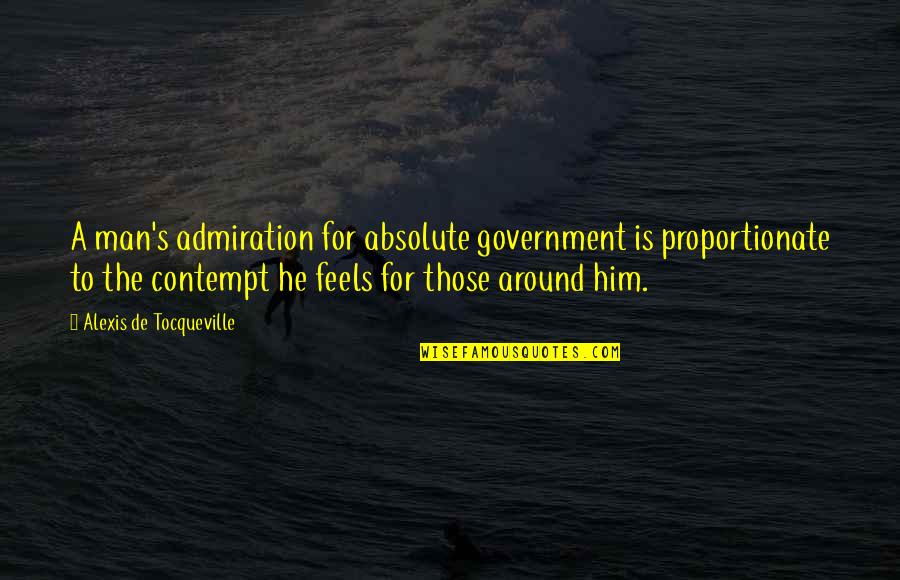 Safeinhome Quotes By Alexis De Tocqueville: A man's admiration for absolute government is proportionate Safeinhome Quotes By Alexis De Tocqueville: A man's admiration for absolute government is proportionate