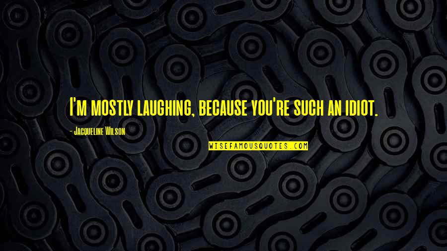Safeinhome Quotes By Jacqueline Wilson: I'm mostly laughing, because you're such an idiot. Safeinhome Quotes By Jacqueline Wilson: I'm mostly laughing, because you're such an idiot.
