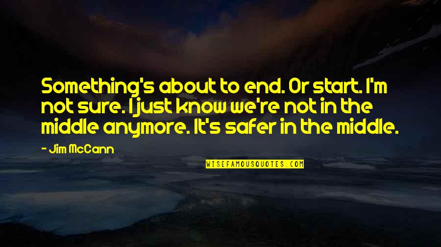 Safer Quotes By Jim McCann: Something's about to end. Or start. I'm not Safer Quotes By Jim McCann: Something's about to end. Or start. I'm not