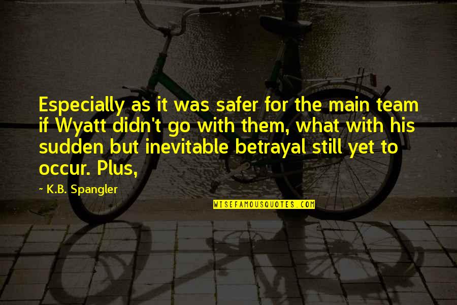 Safer Quotes By K.B. Spangler: Especially as it was safer for the main Safer Quotes By K.B. Spangler: Especially as it was safer for the main