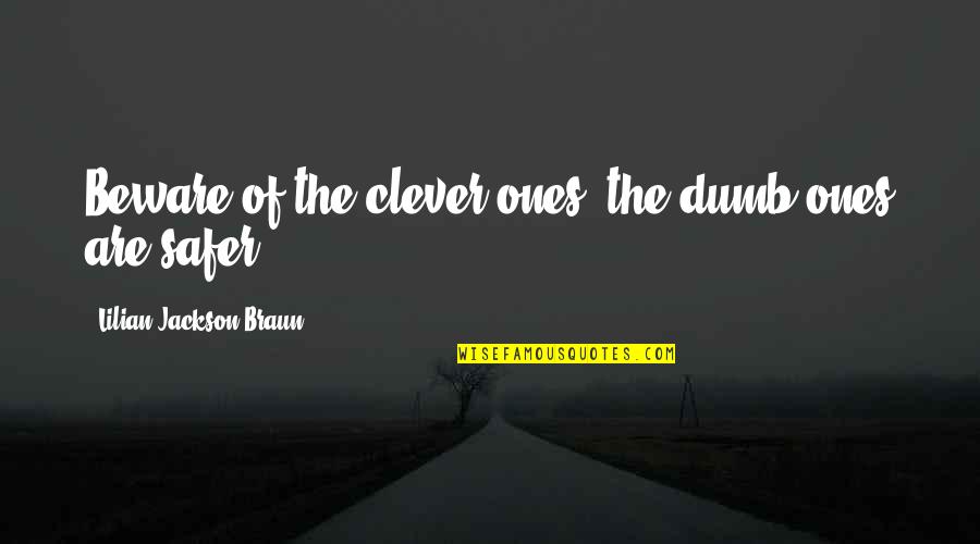 Safer Quotes By Lilian Jackson Braun: Beware of the clever ones; the dumb ones Safer Quotes By Lilian Jackson Braun: Beware of the clever ones; the dumb ones