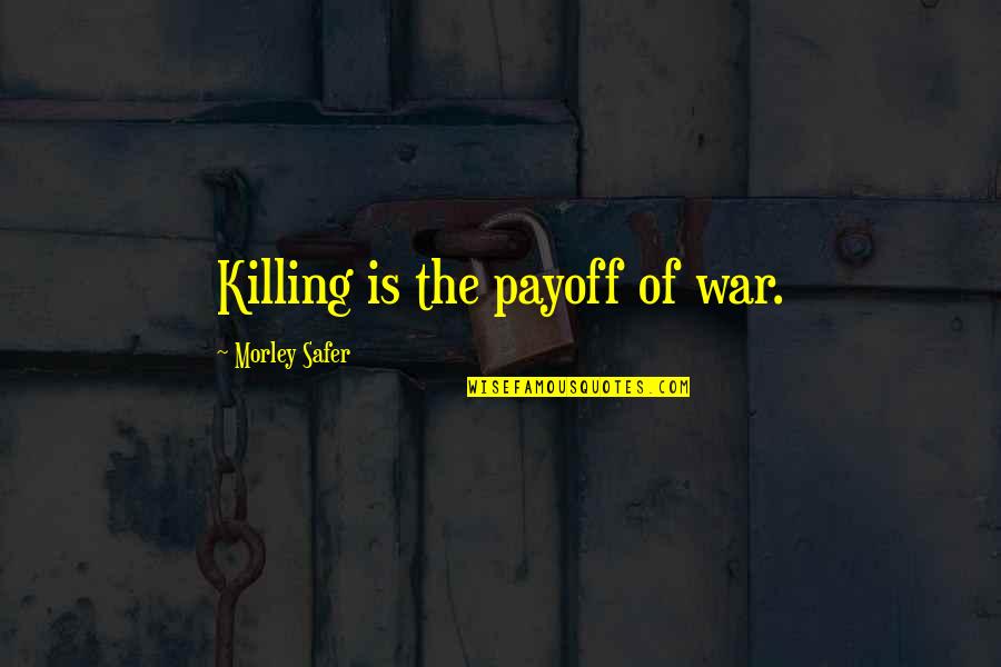 Safer Quotes By Morley Safer: Killing is the payoff of war. Safer Quotes By Morley Safer: Killing is the payoff of war.