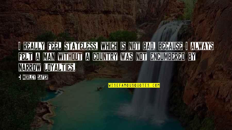 Safer Quotes By Morley Safer: I really feel stateless, which is not bad, Safer Quotes By Morley Safer: I really feel stateless, which is not bad,