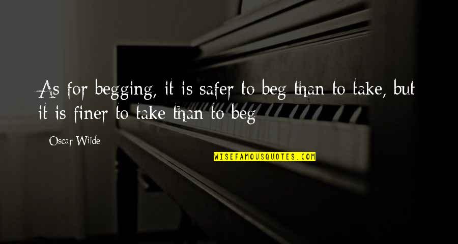 Safer Quotes By Oscar Wilde: As for begging, it is safer to beg