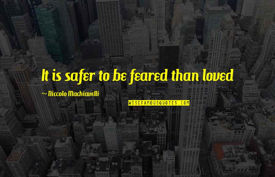Safer Than Quotes By Niccolo Machiavelli: It is safer to be feared than loved