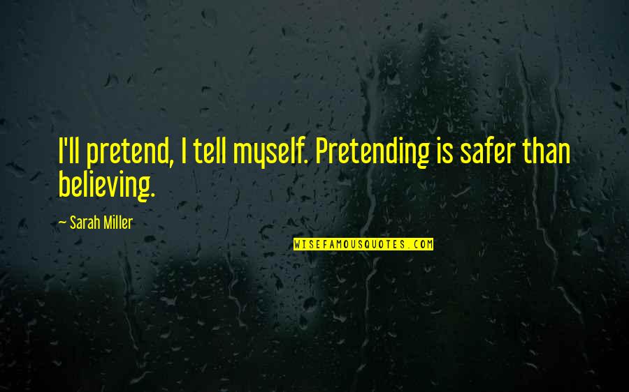 Safer Than Quotes By Sarah Miller: I'll pretend, I tell myself. Pretending is safer