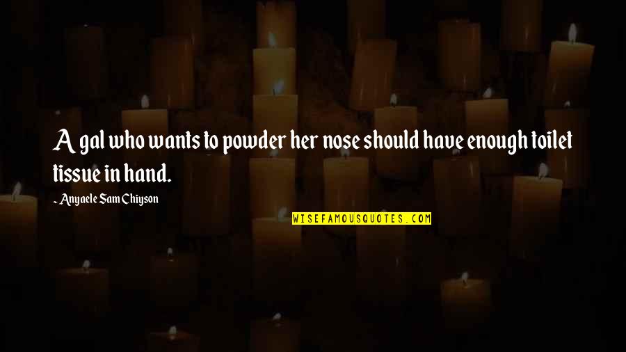 Saferstatus Quotes By Anyaele Sam Chiyson: A gal who wants to powder her nose Saferstatus Quotes By Anyaele Sam Chiyson: A gal who wants to powder her nose