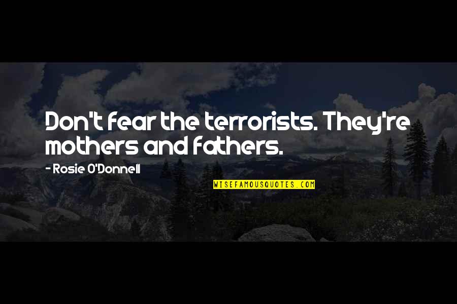 Saferstatus Quotes By Rosie O'Donnell: Don't fear the terrorists. They're mothers and fathers. Saferstatus Quotes By Rosie O'Donnell: Don't fear the terrorists. They're mothers and fathers.