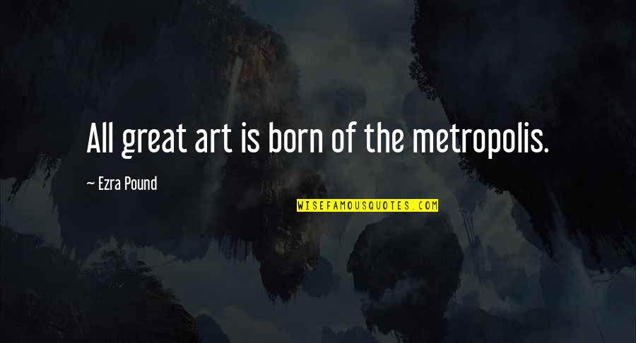 Safest Place On Earth Quotes By Ezra Pound: All great art is born of the metropolis.