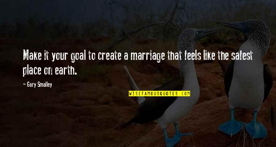 Safest Place On Earth Quotes By Gary Smalley: Make it your goal to create a marriage