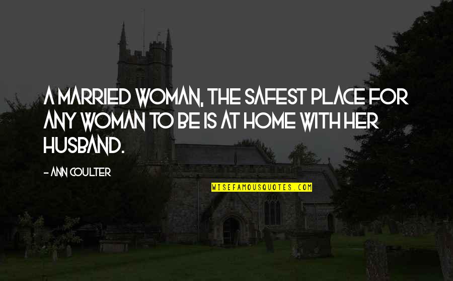 Safest Place Quotes By Ann Coulter: A married woman, the safest place for any