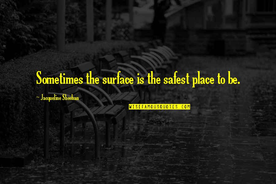 Safest Place Quotes By Jacqueline Sheehan: Sometimes the surface is the safest place to