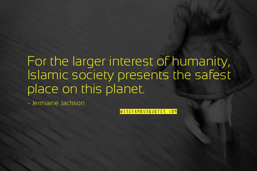 Safest Place Quotes By Jermaine Jackson: For the larger interest of humanity, Islamic society