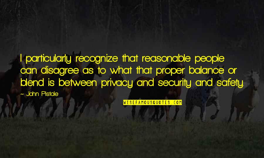 Safety And Privacy Quotes By John Pistole: I particularly recognize that reasonable people can disagree