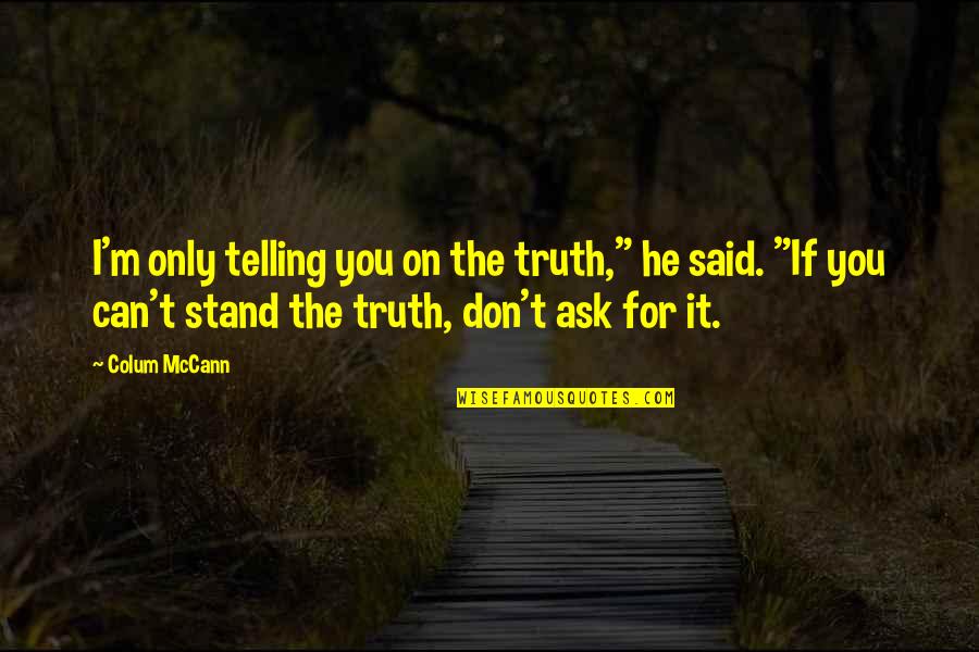 Safety Comes First Quotes By Colum McCann: I'm only telling you on the truth," he Safety Comes First Quotes By Colum McCann: I'm only telling you on the truth," he