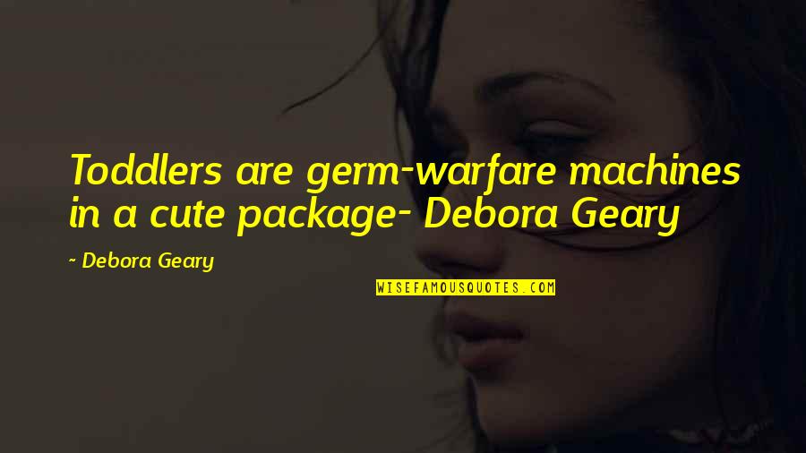 Safety Comments Quotes By Debora Geary: Toddlers are germ-warfare machines in a cute package-