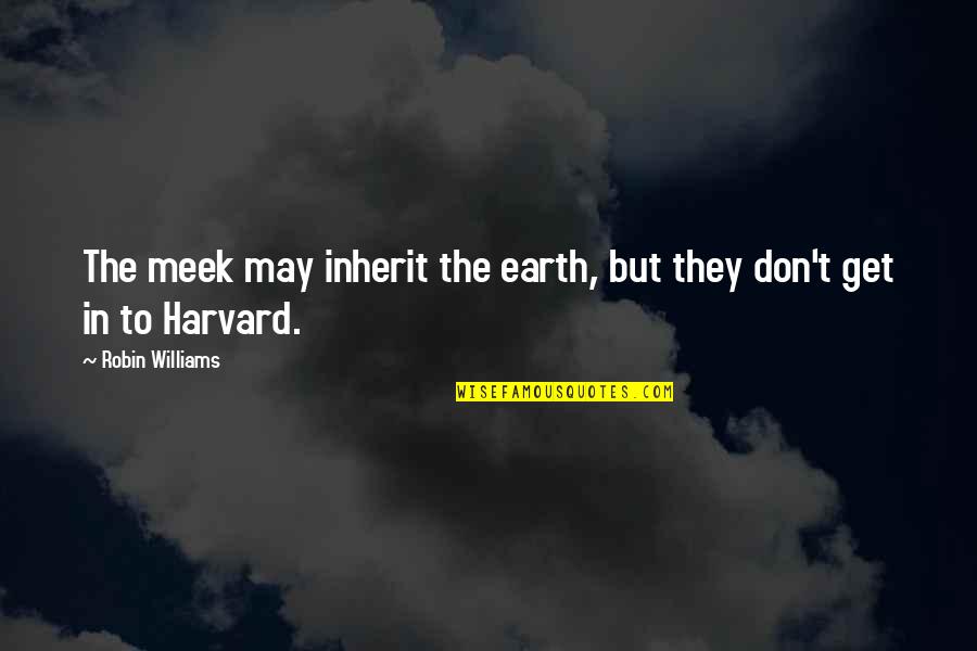 Safety Glasses Quotes By Robin Williams: The meek may inherit the earth, but they