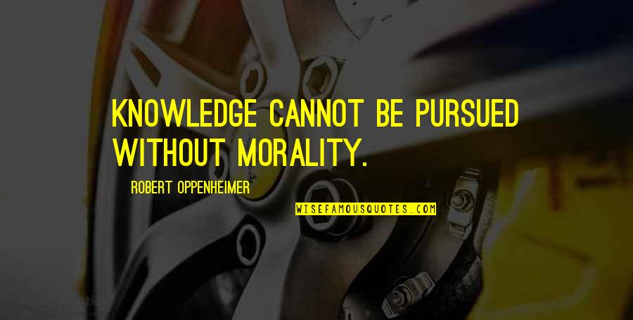 Safety Is An Illusion Quotes By Robert Oppenheimer: Knowledge cannot be pursued without morality. Safety Is An Illusion Quotes By Robert Oppenheimer: Knowledge cannot be pursued without morality.