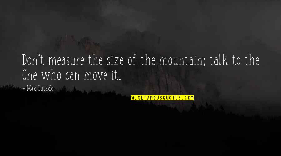 Safety Isnt Expensive Its Priceless Quote Quotes By Max Lucado: Don't measure the size of the mountain; talk
