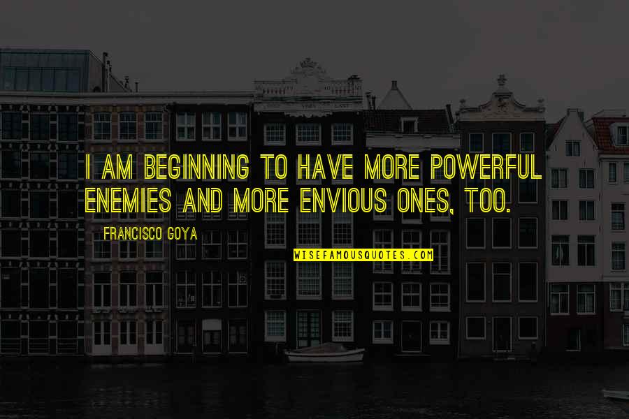 Safety On The Job Quotes By Francisco Goya: I am beginning to have more powerful enemies