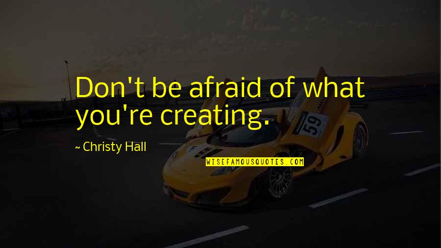 Safety Preparedness Quotes By Christy Hall: Don't be afraid of what you're creating.