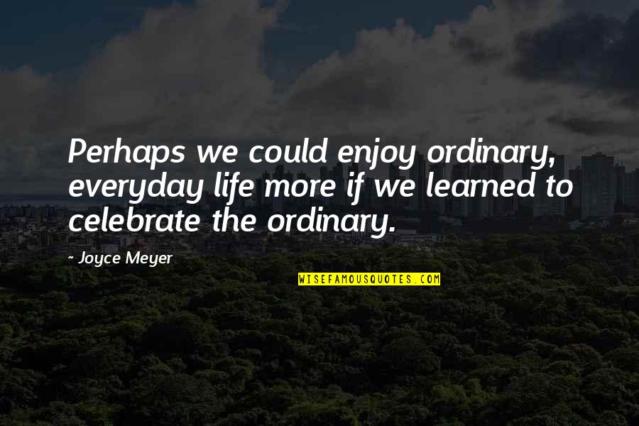 Safety Preparedness Quotes By Joyce Meyer: Perhaps we could enjoy ordinary, everyday life more