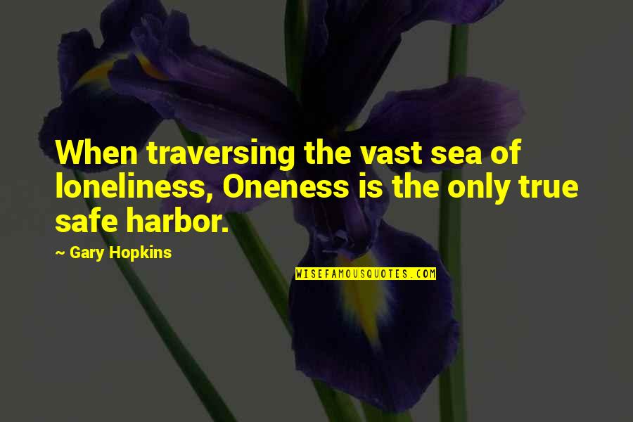 Safety Quotes By Gary Hopkins: When traversing the vast sea of loneliness, Oneness