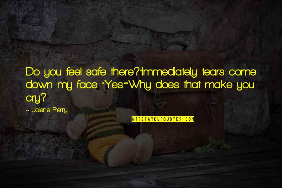 Safety Quotes By Jolene Perry: Do you feel safe there?"Immediately tears come down