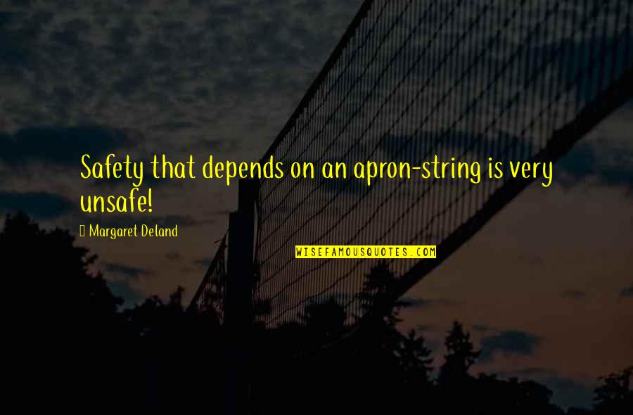 Safety Quotes By Margaret Deland: Safety that depends on an apron-string is very