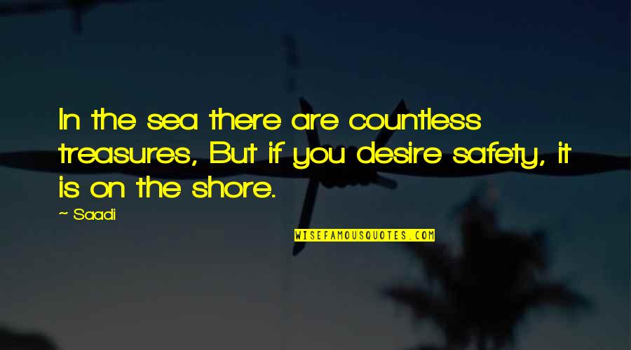 Safety Wisdom Quotes By Saadi: In the sea there are countless treasures, But