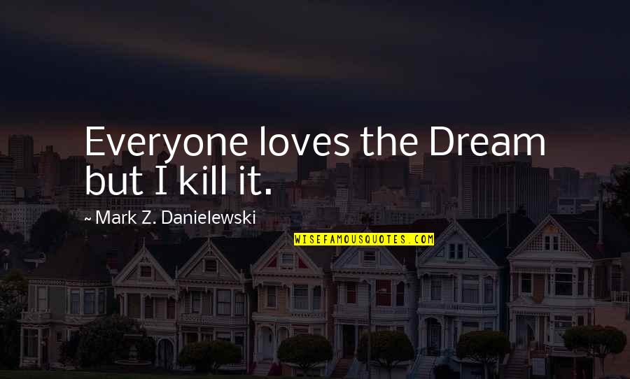 Safety Workers Quotes By Mark Z. Danielewski: Everyone loves the Dream but I kill it. Safety Workers Quotes By Mark Z. Danielewski: Everyone loves the Dream but I kill it.