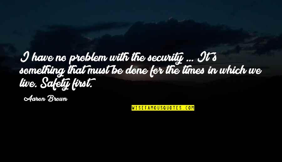 Safety's Quotes By Aaron Brown: I have no problem with the security ...