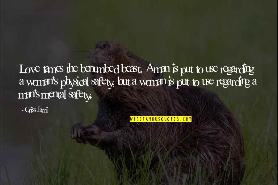 Safety's Quotes By Criss Jami: Love tames the benumbed beast. A man is