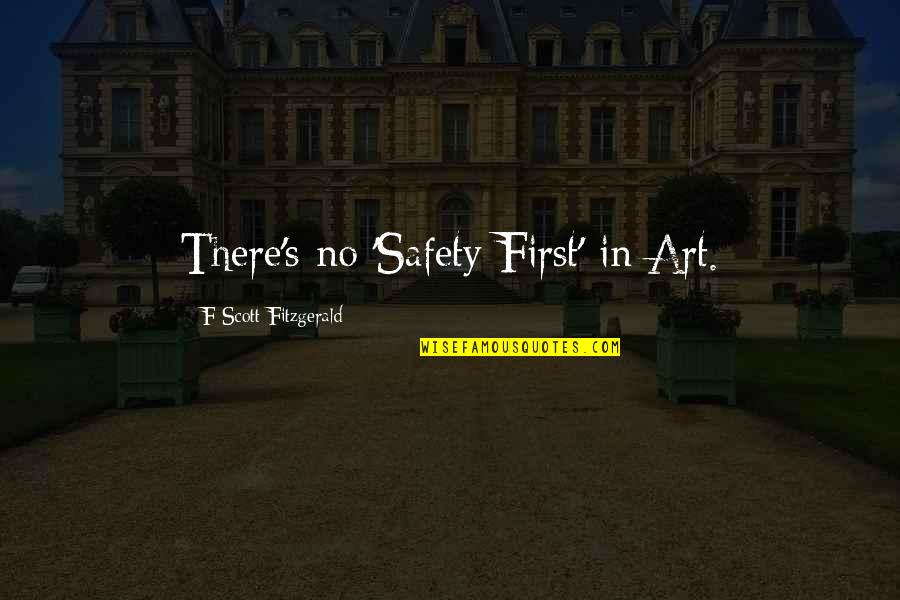 Safety's Quotes By F Scott Fitzgerald: There's no 'Safety First' in Art.