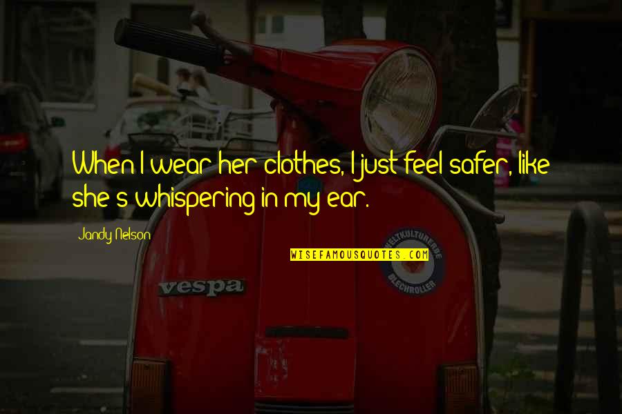 Safety's Quotes By Jandy Nelson: When I wear her clothes, I just feel