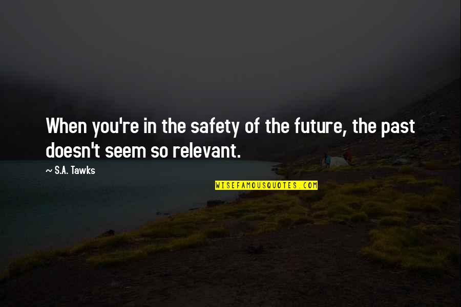 Safety's Quotes By S.A. Tawks: When you're in the safety of the future,