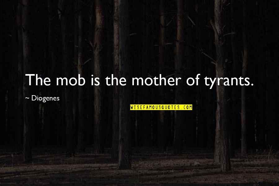 Saffery Champness Quotes By Diogenes: The mob is the mother of tyrants.