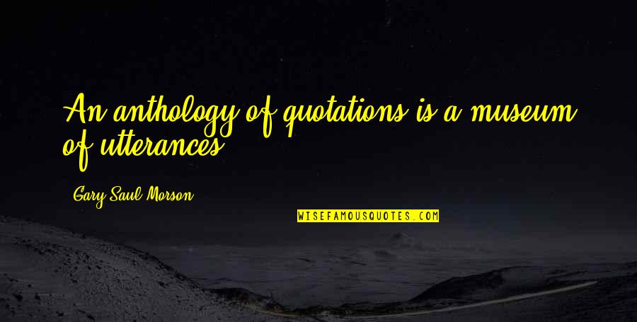 Saffery Champness Quotes By Gary Saul Morson: An anthology of quotations is a museum of