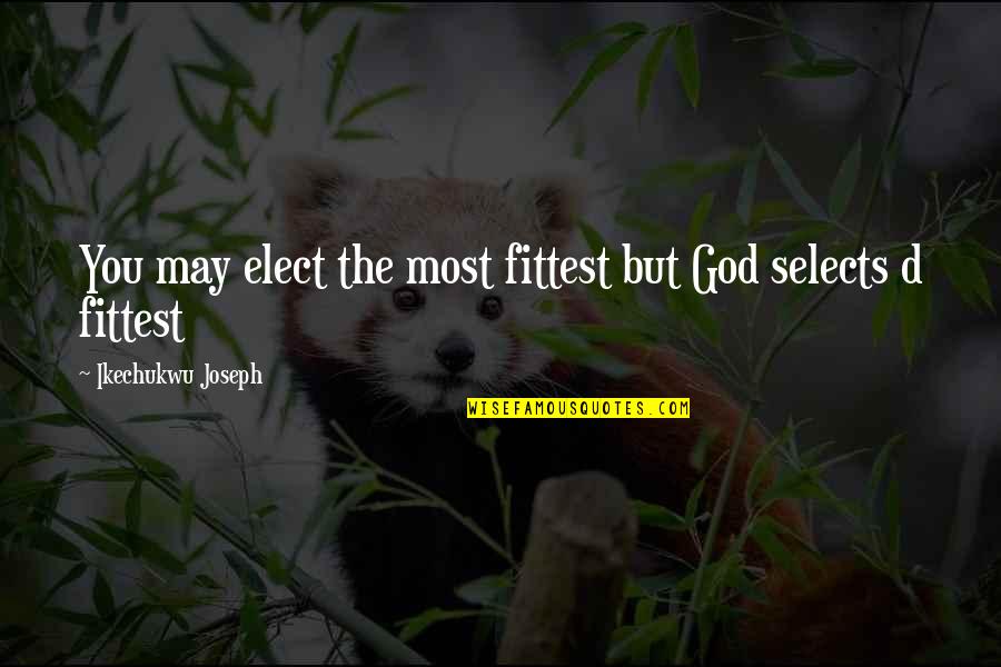 Saffery Champness Quotes By Ikechukwu Joseph: You may elect the most fittest but God