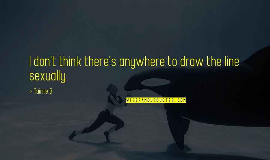 Saffery Quotes By Tairrie B: I don't think there's anywhere to draw the