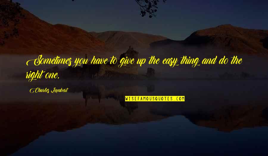 Saffioti Anderson Quotes By Charles Lambert: Sometimes you have to give up the easy Saffioti Anderson Quotes By Charles Lambert: Sometimes you have to give up the easy