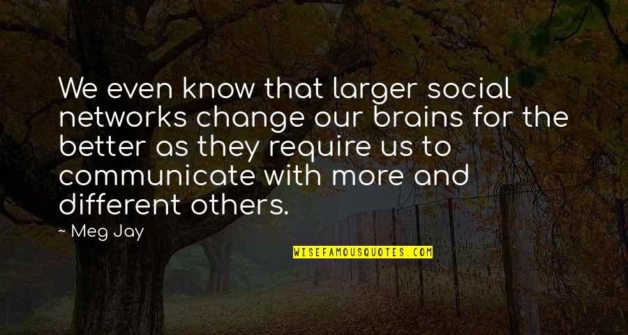 Saffioti Anderson Quotes By Meg Jay: We even know that larger social networks change Saffioti Anderson Quotes By Meg Jay: We even know that larger social networks change