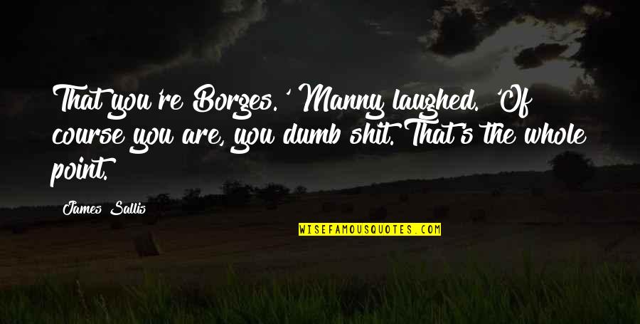 Safford Quotes By James Sallis: That you're Borges.' Manny laughed. 'Of course you